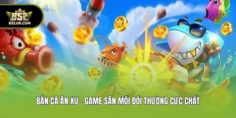 Bắn Cá Ăn Xu - Khám Phá Đại Dương, Chinh Phục Phần Thưởng 1 Bắn cá ăn xu - Game săn mồi đổi thưởng cực chất