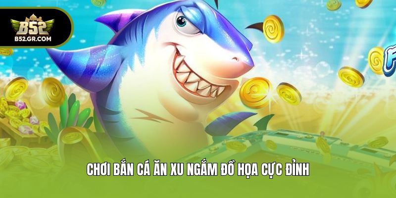 Bắn Cá Ăn Xu - Khám Phá Đại Dương, Chinh Phục Phần Thưởng 2 Chơi bắn cá ăn xu ngắm đồ họa cực đỉnh