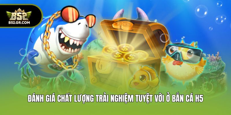 Bắn Cá H5 - Game Săn Ngư Đổi Thưởng Cực Chất Tại B52 2 Đánh giá chất lượng trải nghiệm tuyệt vời ở bắn cá h5