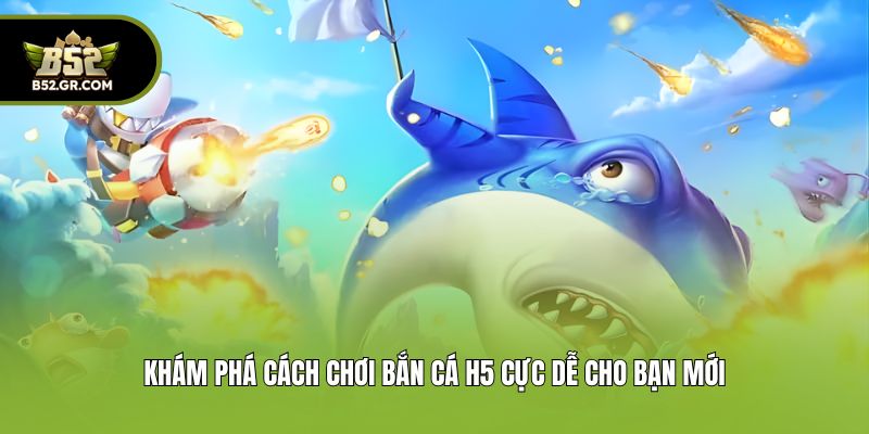 Bắn Cá H5 - Game Săn Ngư Đổi Thưởng Cực Chất Tại B52 3 Khám phá cách chơi bắn cá h5 cực dễ cho bạn mới
