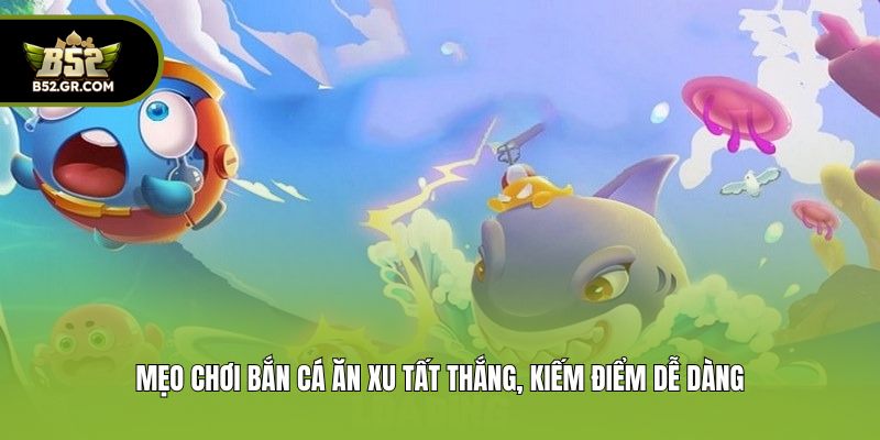 Bắn Cá Ăn Xu - Khám Phá Đại Dương, Chinh Phục Phần Thưởng 3 Mẹo chơi bắn cá ăn xu tất thắng, kiếm điểm dễ dàng