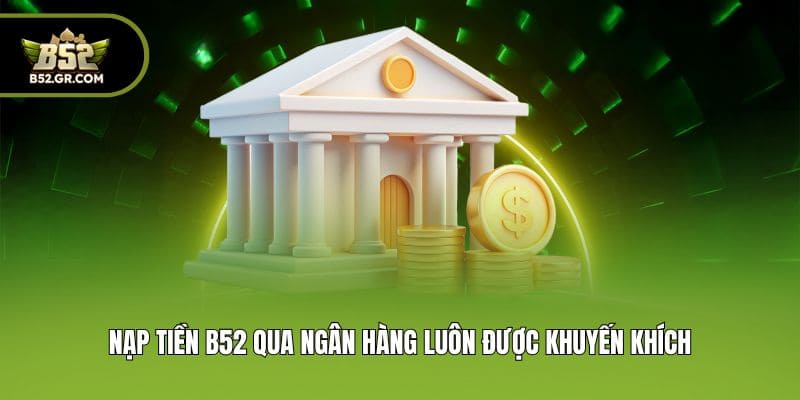Nạp tiền B52 qua ngân hàng luôn được khuyến khích