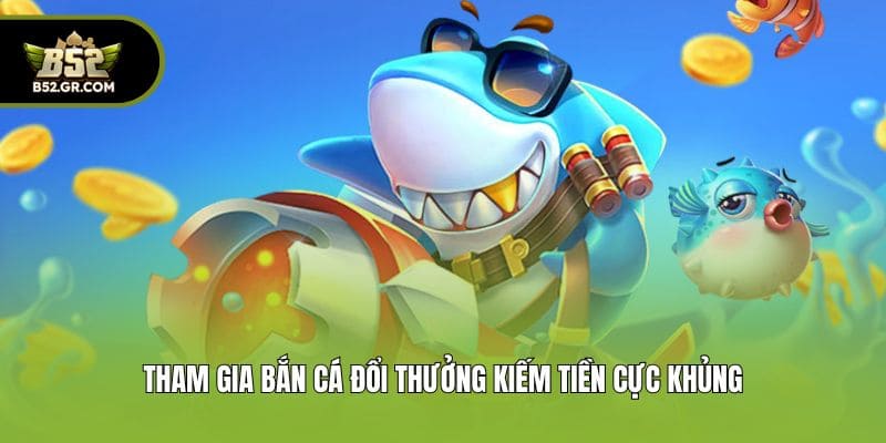 Bắn Cá Đổi Thưởng B52 - Tựa Game Giải Trí Hot Số 1 Châu Á 2 Tham gia bắn cá đổi thưởng kiếm tiền cực khủng