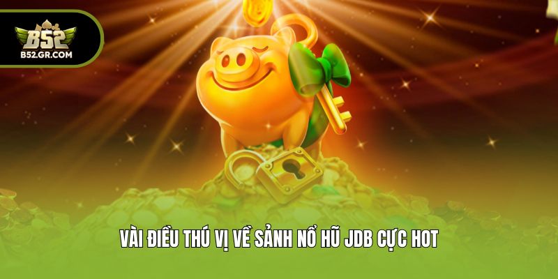 Vài điều thú vị về sảnh nổ hũ JDB cực hot